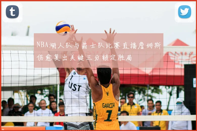 NBA湖人队与爵士队比赛直播詹姆斯伤愈复出关键三分锁定胜局