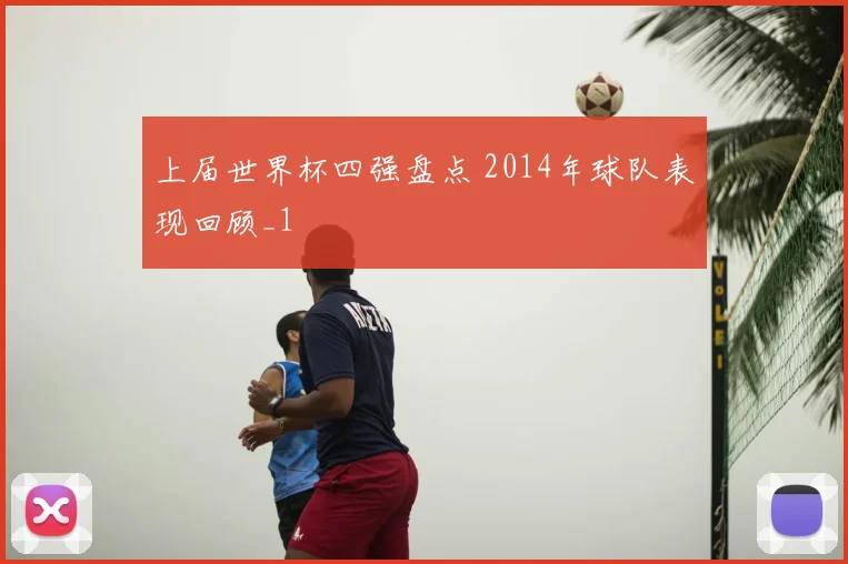 上届世界杯四强盘点 2014年球队表现回顾_1