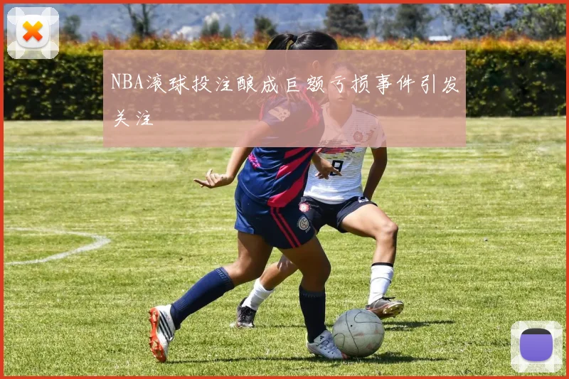 NBA滚球投注酿成巨额亏损事件引发关注