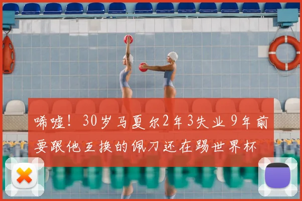 唏嘘!30岁马夏尔2年3失业 9年前要跟他互换的佩刀还在踢世界杯