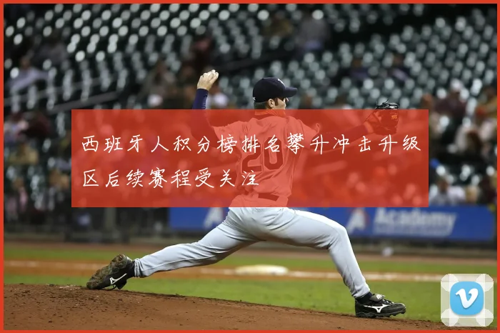 西班牙人积分榜排名攀升冲击升级区后续赛程受关注