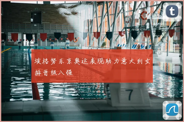 埃格努东京奥运表现助力意大利女排晋级八强