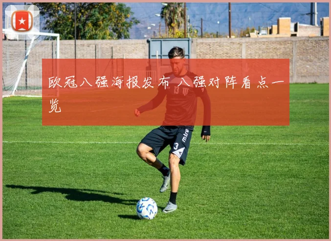 欧冠八强海报发布 八强对阵看点一览
