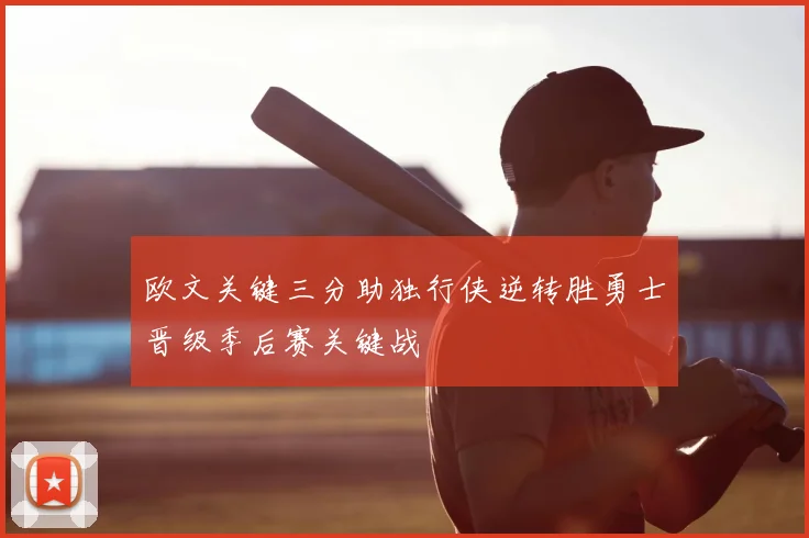 欧文关键三分助独行侠逆转胜勇士晋级季后赛关键战