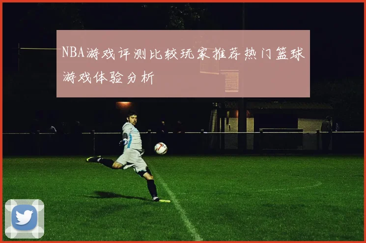 NBA游戏评测比较玩家推荐热门篮球游戏体验分析