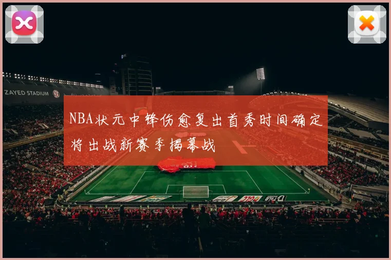 NBA状元中锋伤愈复出首秀时间确定将出战新赛季揭幕战