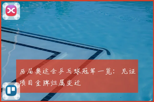 历届奥运会乒乓球冠军一览:见证项目金牌归属变迁