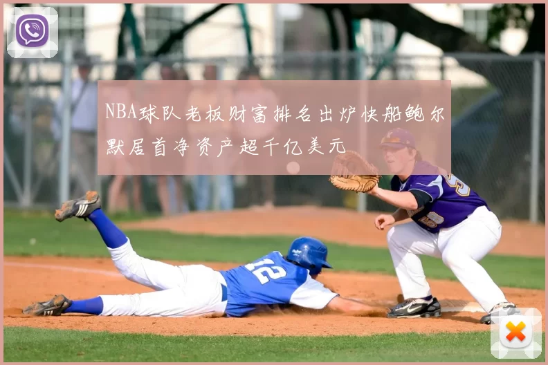 NBA球队老板财富排名出炉快船鲍尔默居首净资产超千亿美元