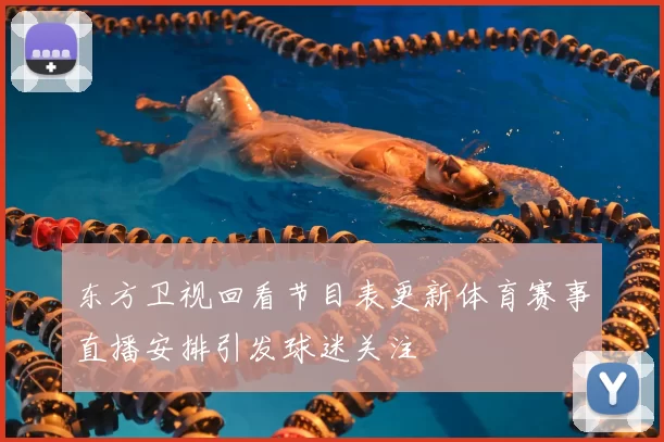 东方卫视回看节目表更新体育赛事直播安排引发球迷关注