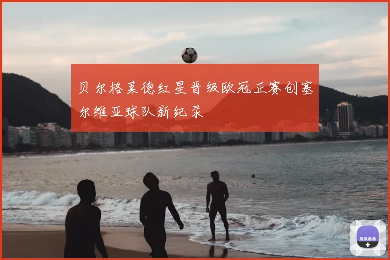 贝尔格莱德红星晋级欧冠正赛创塞尔维亚球队新纪录