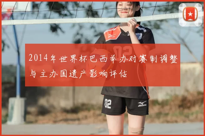 2014年世界杯巴西举办对赛制调整与主办国遗产影响评估