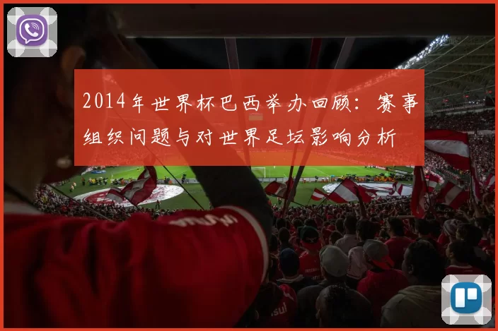 2014年世界杯巴西举办回顾:赛事组织问题与对世界足坛影响分析