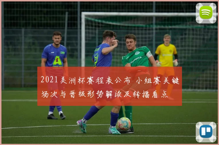2021美洲杯赛程表公布 小组赛关键场次与晋级形势解读及转播看点