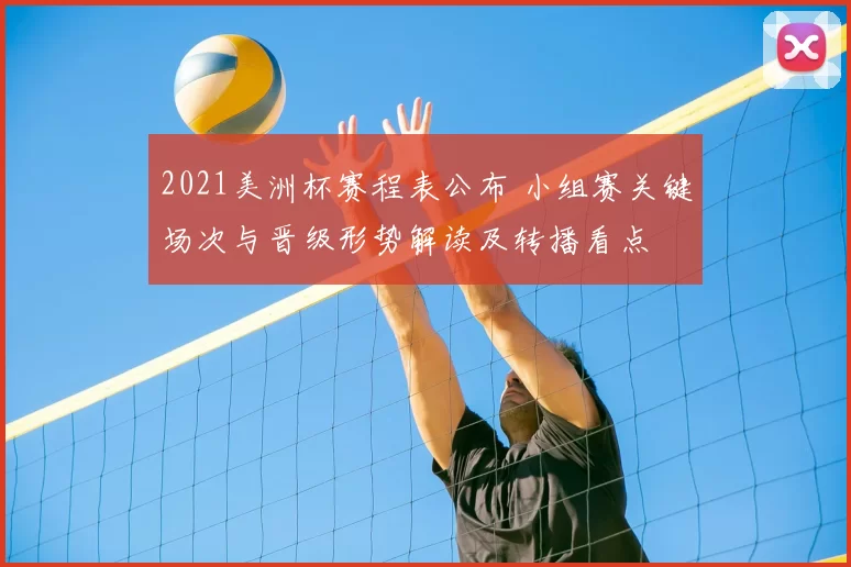 2021美洲杯赛程表公布 小组赛关键场次与晋级形势解读及转播看点