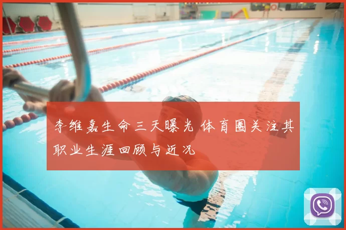 李维嘉生命三天曝光 体育圈关注其职业生涯回顾与近况