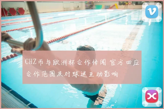 CHZ币与欧洲杯合作传闻 官方回应合作范围及对球迷互动影响