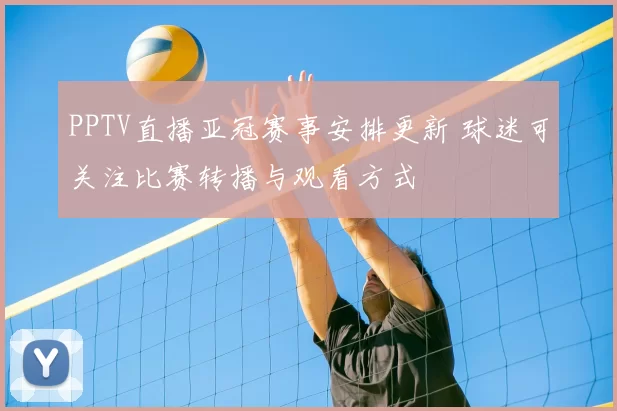 PPTV直播亚冠赛事安排更新 球迷可关注比赛转播与观看方式