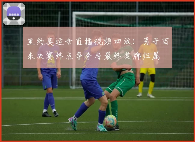 里约奥运会直播视频回放：男子百米决赛终点争夺与最终奖牌归属