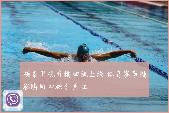 湖南卫视直播回放上线 体育赛事精彩瞬间回顾引关注