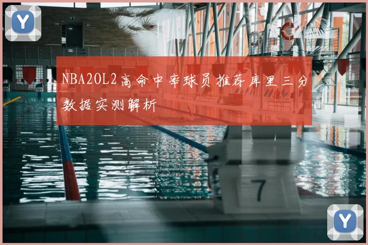 NBA2OL2高命中率球员推荐库里三分数据实测解析