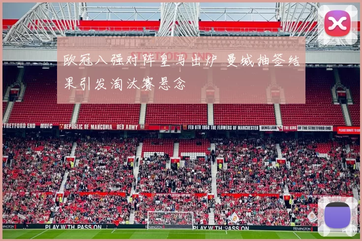 欧冠八强对阵皇马出炉 曼城抽签结果引发淘汰赛悬念