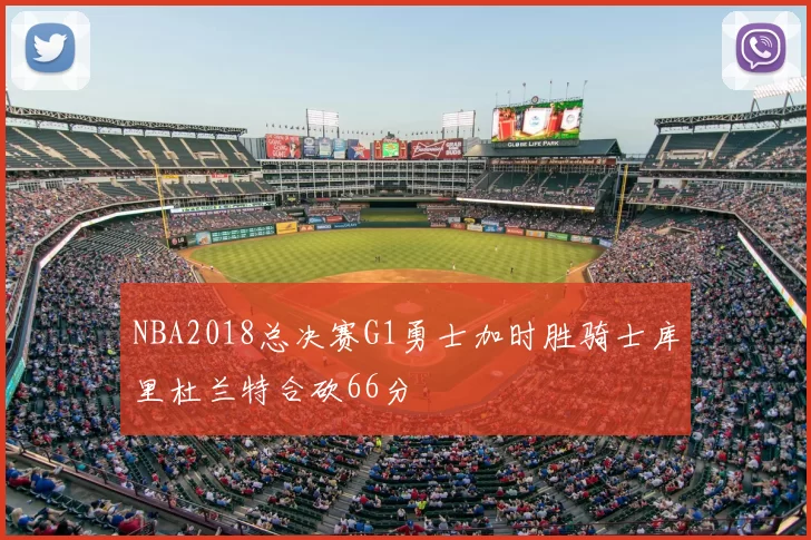 NBA2018总决赛G1勇士加时胜骑士库里杜兰特合砍66分