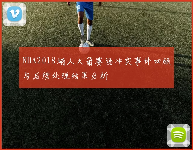 NBA2018湖人火箭赛场冲突事件回顾与后续处理结果分析