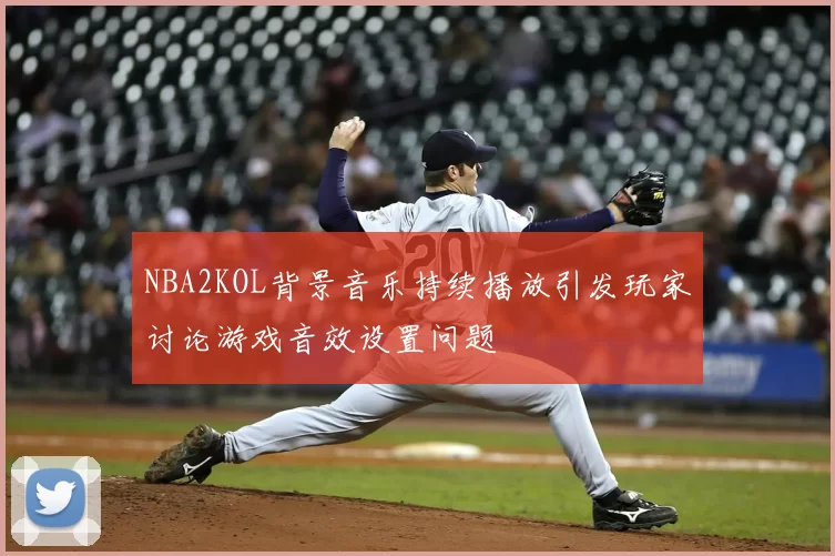 NBA2KOL背景音乐持续播放引发玩家讨论游戏音效设置问题
