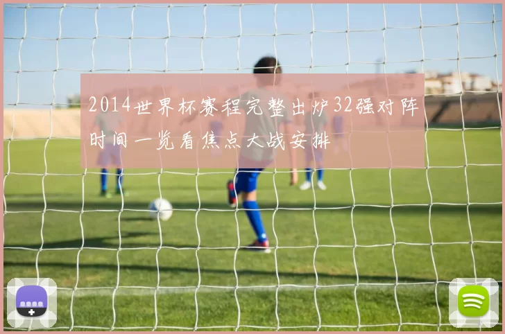 2014世界杯赛程完整出炉32强对阵时间一览看焦点大战安排