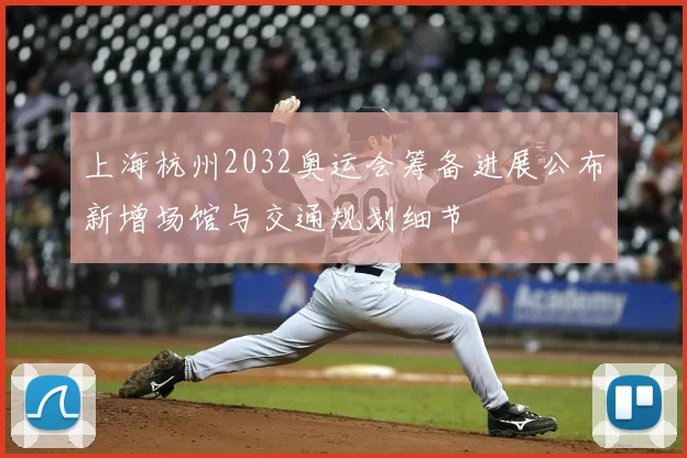 上海杭州2032奥运会筹备进展公布新增场馆与交通规划细节