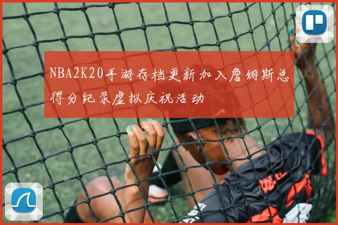 NBA2K20手游存档更新加入詹姆斯总得分纪录虚拟庆祝活动