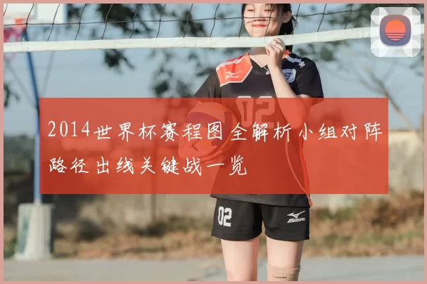 2014世界杯赛程图全解析小组对阵路径出线关键战一览