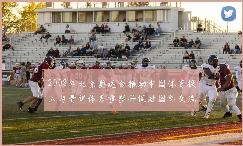 2008年北京奥运会推动中国体育投入与青训体系重塑并促进国际交流