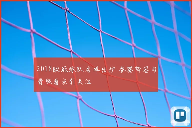 2018欧冠球队名单出炉 参赛阵容与晋级看点引关注