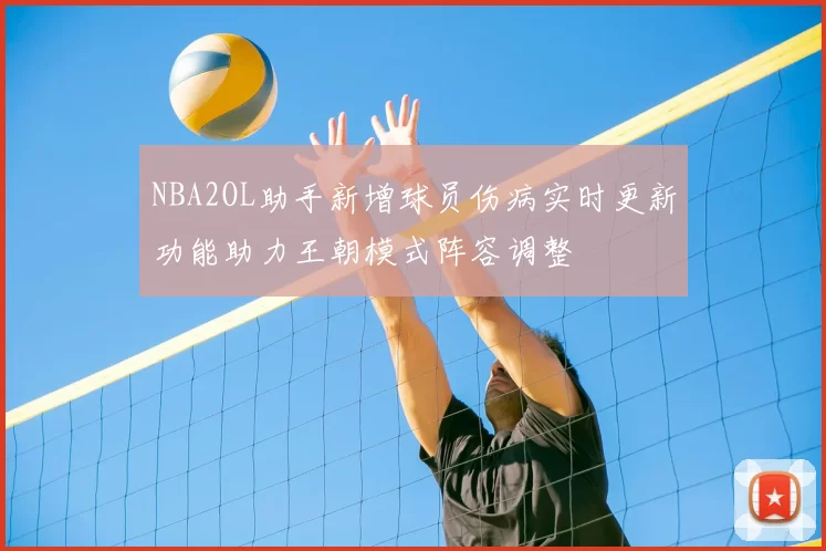 NBA2OL助手新增球员伤病实时更新功能助力王朝模式阵容调整