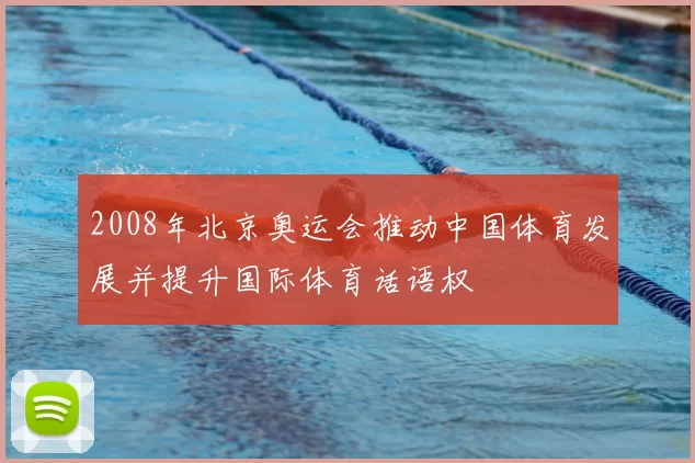 2008年北京奥运会推动中国体育发展并提升国际体育话语权