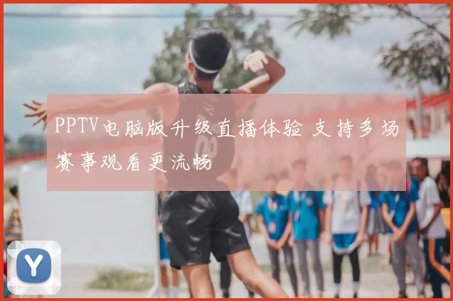 PPTV电脑版升级直播体验 支持多场赛事观看更流畅
