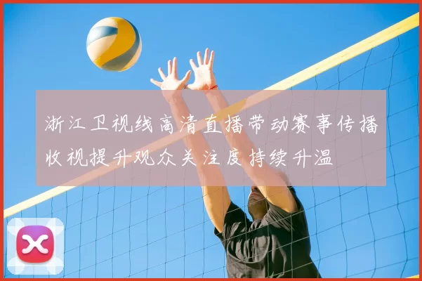 浙江卫视线高清直播带动赛事传播收视提升观众关注度持续升温