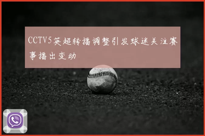 CCTV5英超转播调整引发球迷关注赛事播出变动
