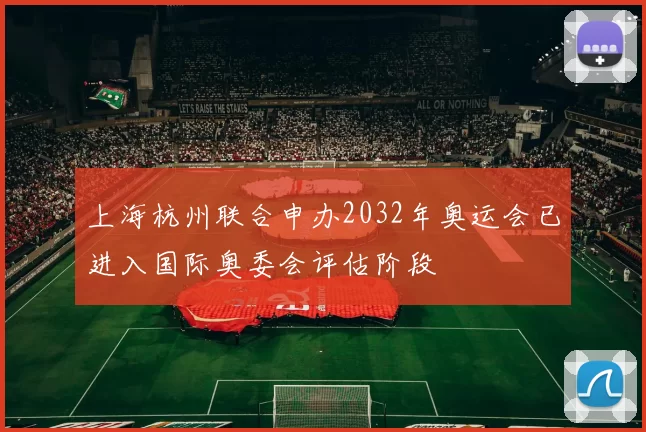 上海杭州联合申办2032年奥运会已进入国际奥委会评估阶段