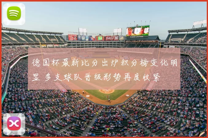 德国杯最新比分出炉积分榜变化明显 多支球队晋级形势再度收紧