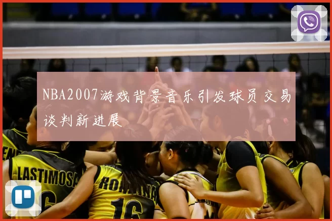 NBA2007游戏背景音乐引发球员交易谈判新进展