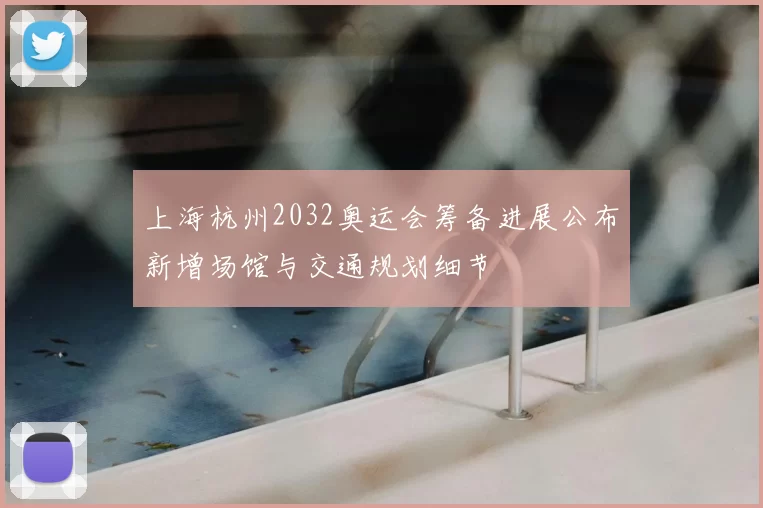 上海杭州2032奥运会筹备进展公布新增场馆与交通规划细节