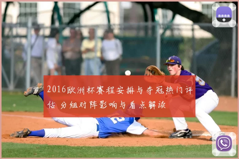 2016欧洲杯赛程安排与夺冠热门评估 分组对阵影响与看点解读