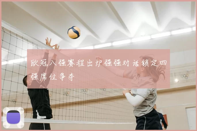 欧冠八强赛程出炉强强对话锁定四强席位争夺