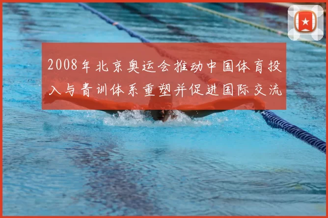 2008年北京奥运会推动中国体育投入与青训体系重塑并促进国际交流